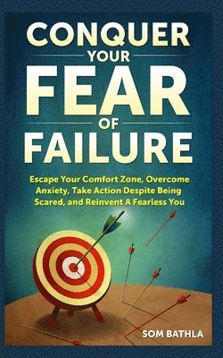 bokomslag Conquer Your Fear of Failure: Escape Your Comfort Zone, Overcome Anxiety, Take Action Despite Being Scared, and Reinvent A Fearless You