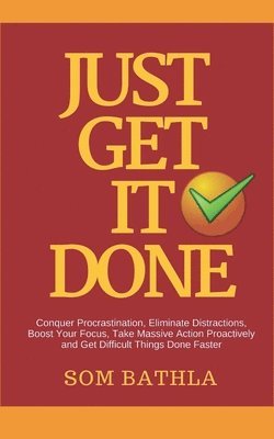 bokomslag Just Get It Done: Conquer Procrastination, Eliminate Distractions, Boost Your Focus, Take Massive Action Proactively and Get Difficult T