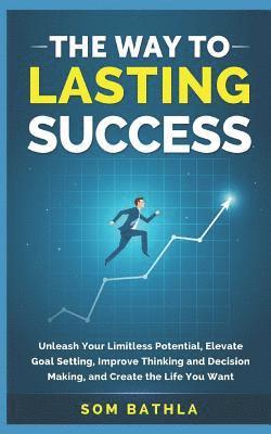 bokomslag The Way to Lasting Success: Unleash Your Limitless Potential, Elevate Goal Setting, Improve Thinking and Decision Making, and Create the Life You