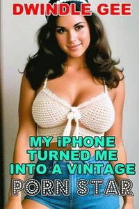 bokomslag My iPhone Turned Me Into a Vintage Porn Star: The Little Oral Annie Edition (Gender Transformation)