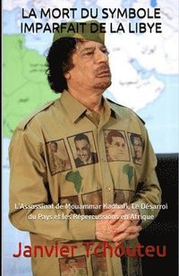 bokomslag La Mort Du Symbole Imparfait de la Libye: L'Assassinat de Mouammar Kadhafi, Le D
