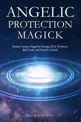 bokomslag Angelic Protection Magick: Banish Curses, Negative Energy, Evil, Violence, Bad Luck, and Psychic Attack