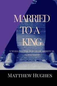 bokomslag Married to a King: Unveiling the Power of Spiritual Submission