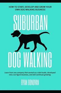 bokomslag Suburban Dog Walking: How to Start, Develop and Grow Your Own Dog Walking Business