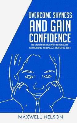 Overcome Shyness and Gain Confidence: How To Conquer Your Social Anxiety And Increase Your Assertiveness, Self-Confidence, Self-Esteem and Self-Worth 1