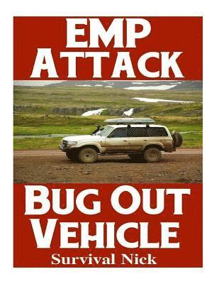 EMP Attack Bug Out Vehicle: How To Choose and Modify An EMP Proof Car That Will Survive An Electromagnetic Pulse Attack When All Other Cars Quit Worki