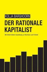bokomslag Der rationale Kapitalist: Mit Arbeit-Aktien-Ausbildung zu Reichtum und Freiheit