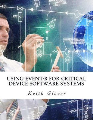 Keith Glover - Using Event-B for Critical Device Software Systems, Häftad