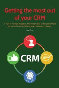 bokomslag Getting the Most Out of Your Crm: 25 Tips to Increase Adoption, Maximize Value and Increase Profits from Your Customer Relationship Management System