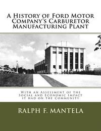 bokomslag A History of Ford Motor Company's Carburetor Manufacturing Plant in Milford, Mi: With an Assessment of the Social and Economic Impact Resulting from I
