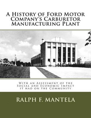 Ralph Frederick Mantela - A History of Ford Motor Company's Carburetor Manufacturing Plant in Milford, Mi: With an Assessment of the Social and Economic Impact Resulting from I, Häftad