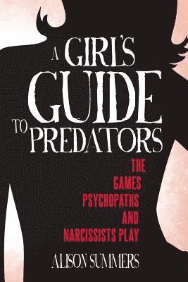 bokomslag A Girl's Guide to Predators: The Games Psychopaths and Narcissists Play