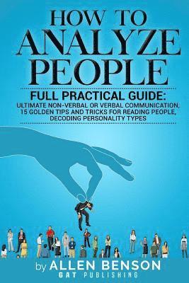 Allen Benson - How To Analyze People: Full practical guide: Ultimate Non-Verbal or Verbal Communication, 15 Golden Tips and Tricks for Reading People, Decod, Häftad