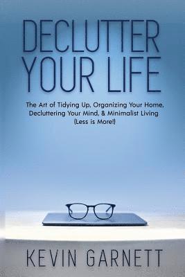 Kevin Garnett - Declutter Your Life: The Art of Tidying Up, Organizing Your Home, Decluttering Your Mind, and Minimalist Living (Less is More!), Häftad