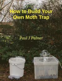 bokomslag How To Build Your Own Moth Trap: step by step instructions on how to build a low cost moth trap