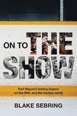 On to the Show: Fort Wayne's Lasting Impact on the NHL and the Hockey World 1