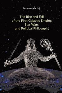 bokomslag The Rise and Fall of the First Galactic Empire: Star Wars and Political Philosophy