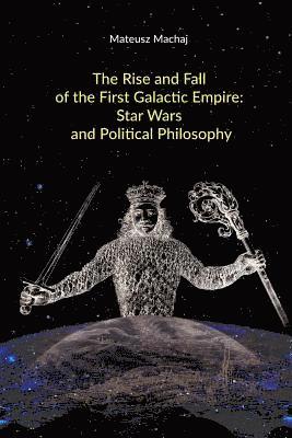 The Rise and Fall of the First Galactic Empire: Star Wars and Political Philosophy