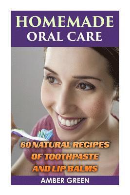 Homemade Oral Care: 60 Natural Recipes of Toothpaste and Lip Balms: (Homemade Toothpaste, Homemade Lip Balm) 1