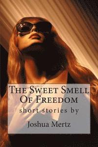 bokomslag The Sweet Smell Of Freedom: short stories by Joshua Mertz