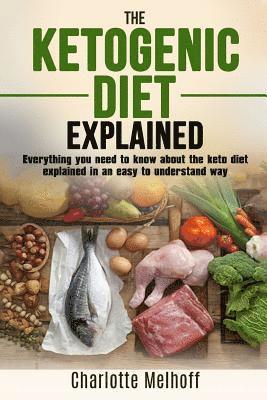 bokomslag The Ketogenic Diet Explained: Everything You Need To Know About The Ketogenic Diet Explained In An Easy To Understand Way (Weight loss, Reset Metabo