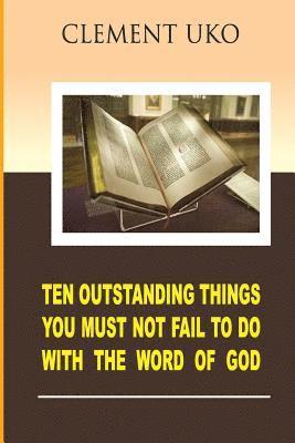 Ten outstanding things you must not fail to do with the word of God 1