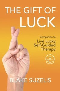 bokomslag The Gift of Luck: Companion to Live Lucky Self-Guided Therapy