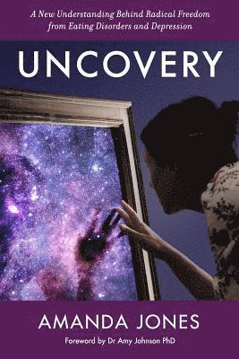 Uncovery: A New Understanding Behind Radical Freedom from Eating Disorders and Depression 1