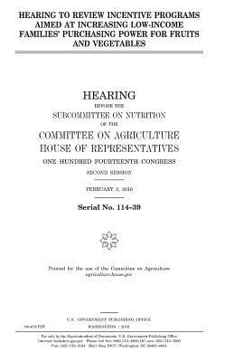 United States House of Representatives, Committee On Agriculture - Hearing to review incentive programs aimed at increasing low-income families' purchasing power for fruits and vegetables, Häftad