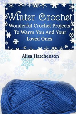 Winter Crochet: Wonderful Crochet Projects To Warm You And Your Loved Ones 1