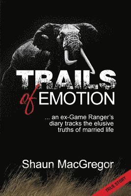 Trails of Emotion: ... an ex-Game Ranger's diary tracks the elusive truths of married life 1