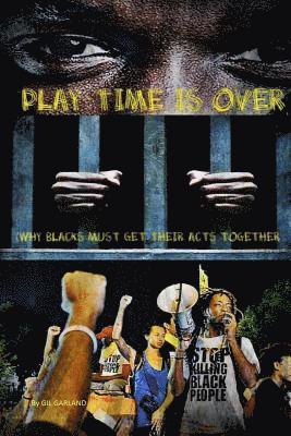 Play Time Is Over: (Why Blacks Must Get Their Act Together) 1