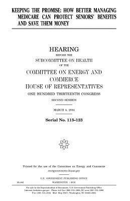 United States House of Representatives, Committee on Energy and Commerce - Keeping the promise: how better managing Medicare can protect seniors' benefits and save them money, Häftad