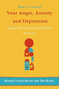 bokomslag How to control Your anger, anxiety and depression: Using nutrition and physical activity