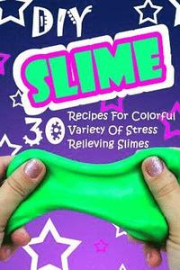 bokomslag DIY Slime: 30 Recipes For Colorful Variety Of Stress Relieving Slimes: (Fluffy Slimes, Glowing Slimes, No Borax Slimes, No Glue S