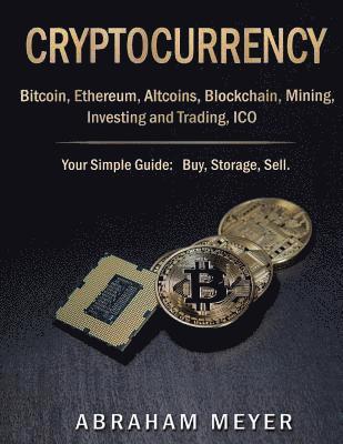 Abraham Meyer - Cryptocurrency: Bitcoin, Ethereum, Altcoins, Blockchain, Mining, Investing and Trading, ICO.: Your Simple Guide: Buy, Storage, Sell., Häftad