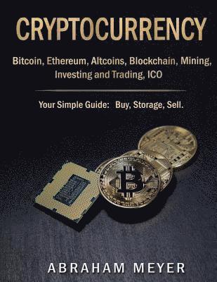 Abraham Meyer - Cryptocurrency: Bitcoin, Ethereum, Altcoins, Blockchain, Mining, Investing and Trading, ICO.: Your Simple Guide: Buy, Storage, Sell., Häftad