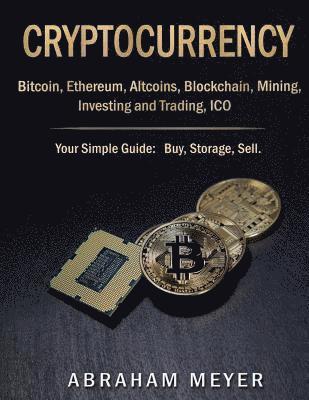 Cryptocurrency: Bitcoin, Ethereum, Altcoins, Blockchain, Mining, Investing and Trading, ICO.: Your Simple Guide: Buy, Storage, Sell. 1