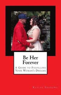 bokomslag Be Her Forever: A Guide to Fulfilling Your Woman's Dreams