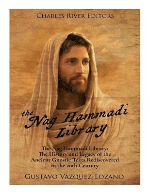 The Nag Hammadi Library: The History and Legacy of the Ancient Gnostic Texts Rediscovered in the 20th Century 1