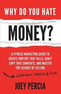 bokomslag Why Do You Hate Money?: A Fitness Marketing Guide to Create Content That Kills, Craft Copy That Converts, and Master the Science of Selling Wi