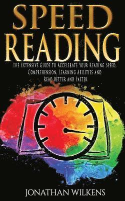 bokomslag Speed Reading: The Extensive Guide to Accelerate Your Reading Speed, Comprehension, Learning Abilities and Read Better and Faster