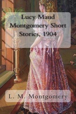 Lucy Maud Montgomery Short Stories, 1904