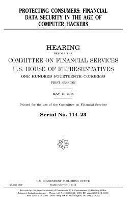 United States House of Representatives, Committee on Financial Services - Protecting consumers: financial data security in the age of computer hackers, Häftad