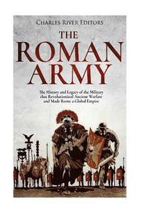 bokomslag The Roman Army: The History and Legacy of the Military that Revolutionized Ancient Warfare and Made Rome a Global Empire