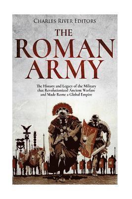 bokomslag The Roman Army: The History and Legacy of the Military that Revolutionized Ancient Warfare and Made Rome a Global Empire