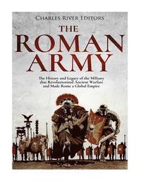 bokomslag The Roman Army: The History and Legacy of the Military that Revolutionized Ancient Warfare and Made Rome a Global Empire
