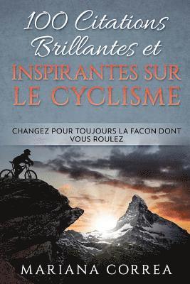 100 CITATIONS BRILLANTES ET INSPIRANTES SUR Le CYCLISME: CHANGEZ POUR TOUJOURS La FACON DONT VOUS ROULEZ 1