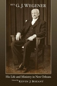 bokomslag Rev. G. J. Wegener: His Life and Ministry in New Orleans