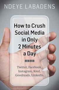 bokomslag How to Crush Social Media in Only 2 Minutes a Day: Twitter, Facebook, Instagram, Kred, Goodreads, LinkedIn